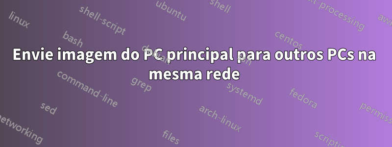 Envie imagem do PC principal para outros PCs na mesma rede
