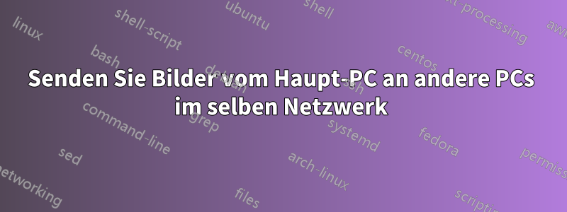 Senden Sie Bilder vom Haupt-PC an andere PCs im selben Netzwerk