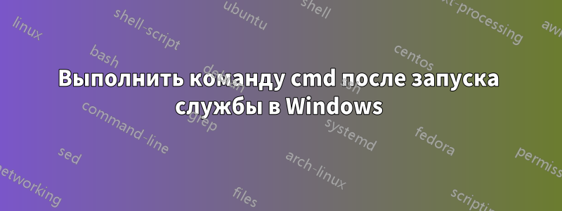 Выполнить команду cmd после запуска службы в Windows