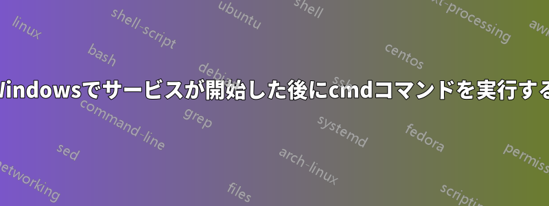 Windowsでサービスが開始した後にcmdコマンドを実行する