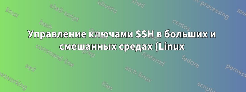 Управление ключами SSH в больших и смешанных средах (Linux)