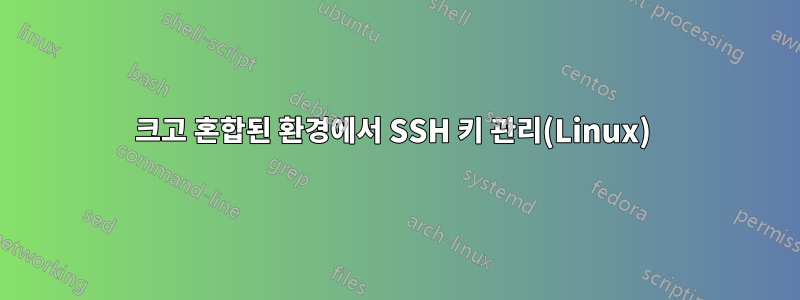 크고 혼합된 환경에서 SSH 키 관리(Linux) 