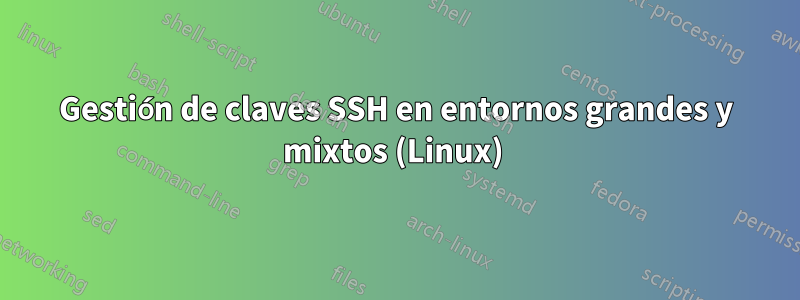 Gestión de claves SSH en entornos grandes y mixtos (Linux) 