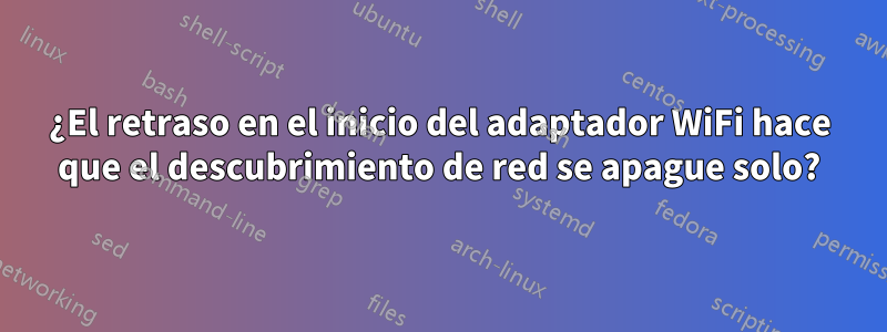 ¿El retraso en el inicio del adaptador WiFi hace que el descubrimiento de red se apague solo?