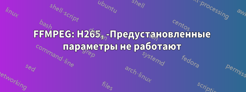 FFMPEG: H265, -Предустановленные параметры не работают