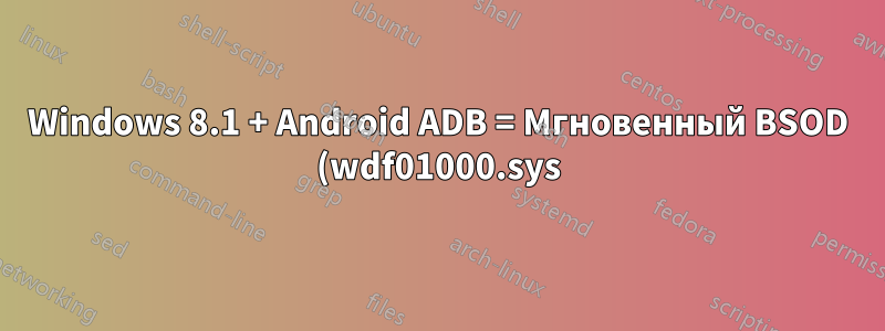 Windows 8.1 + Android ADB = Мгновенный BSOD (wdf01000.sys)
