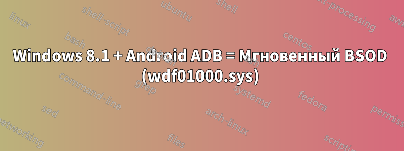Windows 8.1 + Android ADB = Мгновенный BSOD (wdf01000.sys)
