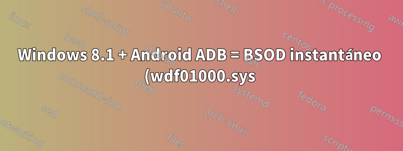 Windows 8.1 + Android ADB = BSOD instantáneo (wdf01000.sys)