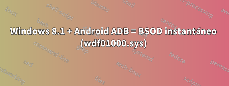 Windows 8.1 + Android ADB = BSOD instantáneo (wdf01000.sys)