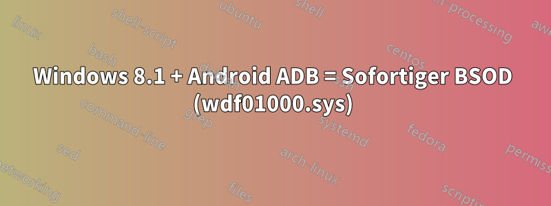 Windows 8.1 + Android ADB = Sofortiger BSOD (wdf01000.sys)