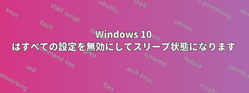 Windows 10 はすべての設定を無効にしてスリープ状態になります