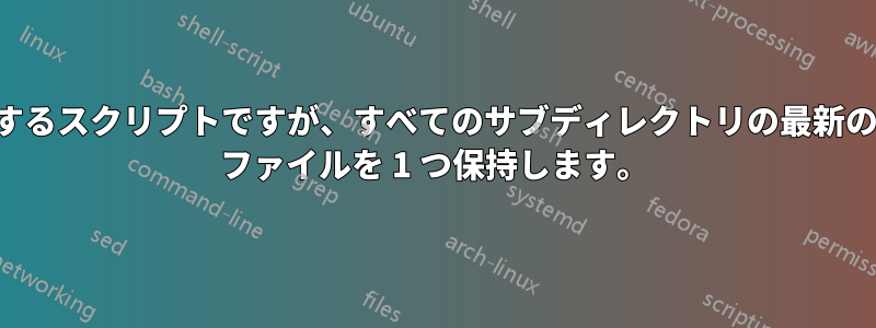 すべてを削除するスクリプトですが、すべてのサブディレクトリの最新のバックアップ ファイルを 1 つ保持します。