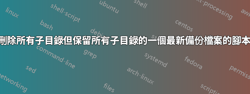刪除所有子目錄但保留所有子目錄的一個最新備份檔案的腳本