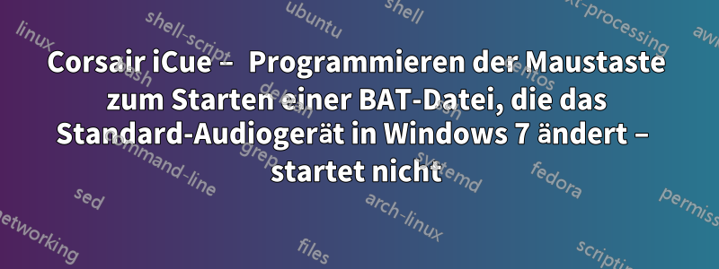 Corsair iCue – Programmieren der Maustaste zum Starten einer BAT-Datei, die das Standard-Audiogerät in Windows 7 ändert – startet nicht