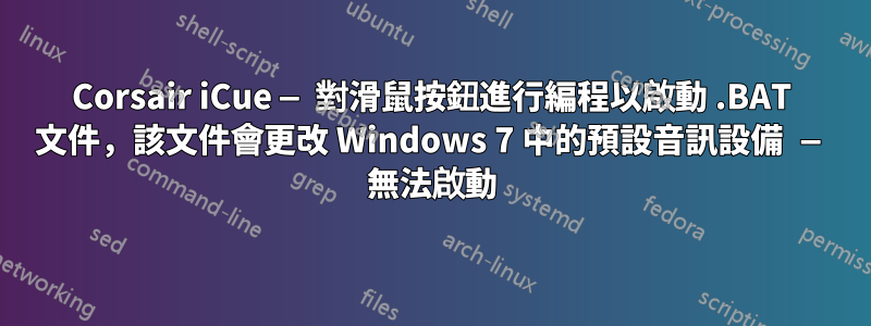 Corsair iCue — 對滑鼠按鈕進行編程以啟動 .BAT 文件，該文件會更改 Windows 7 中的預設音訊設備 — 無法啟動