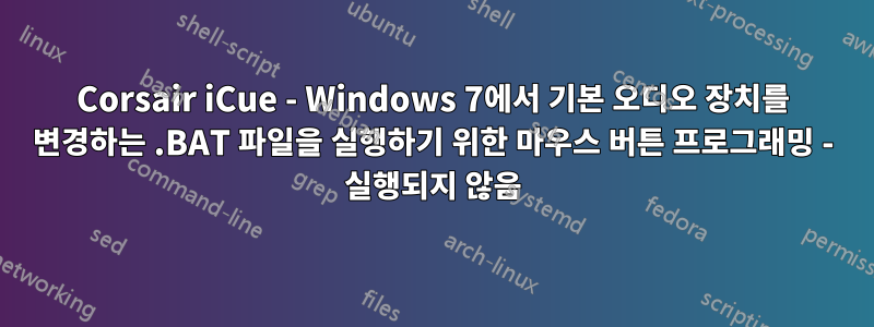 Corsair iCue - Windows 7에서 기본 오디오 장치를 변경하는 .BAT 파일을 실행하기 위한 마우스 버튼 프로그래밍 - 실행되지 않음