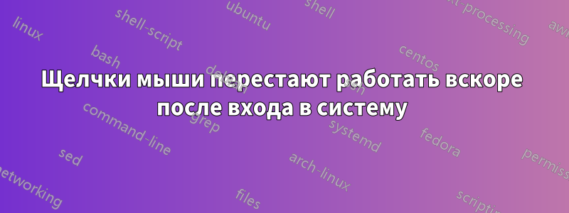 Щелчки мыши перестают работать вскоре после входа в систему