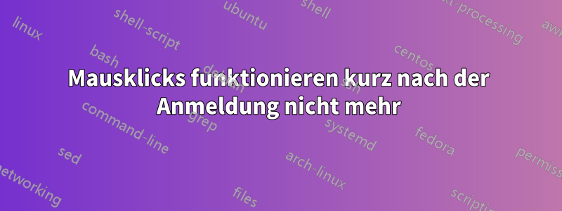 Mausklicks funktionieren kurz nach der Anmeldung nicht mehr
