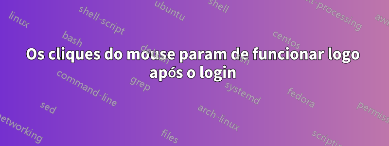 Os cliques do mouse param de funcionar logo após o login