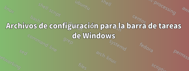 Archivos de configuración para la barra de tareas de Windows