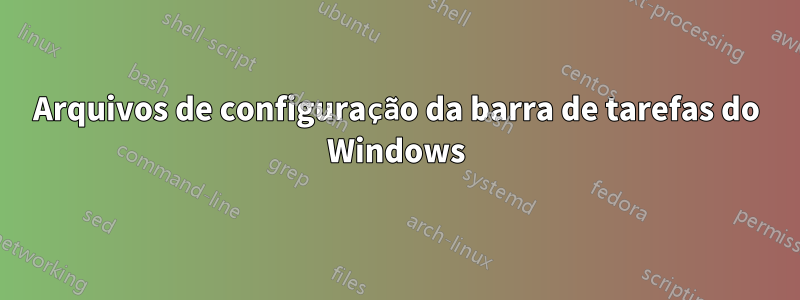 Arquivos de configuração da barra de tarefas do Windows