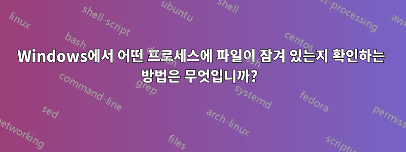 Windows에서 어떤 프로세스에 파일이 잠겨 있는지 확인하는 방법은 무엇입니까? 