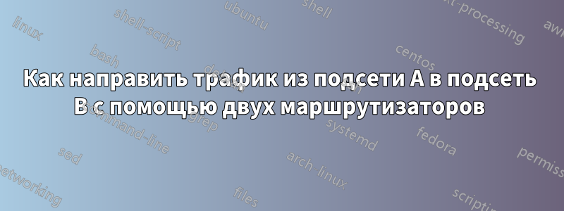 Как направить трафик из подсети A в подсеть B с помощью двух маршрутизаторов