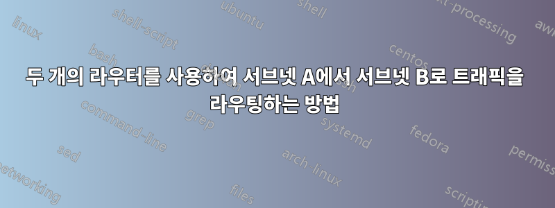 두 개의 라우터를 사용하여 서브넷 A에서 서브넷 B로 트래픽을 라우팅하는 방법