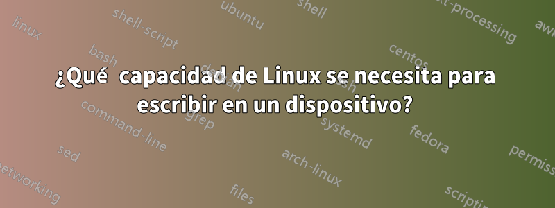 ¿Qué capacidad de Linux se necesita para escribir en un dispositivo?