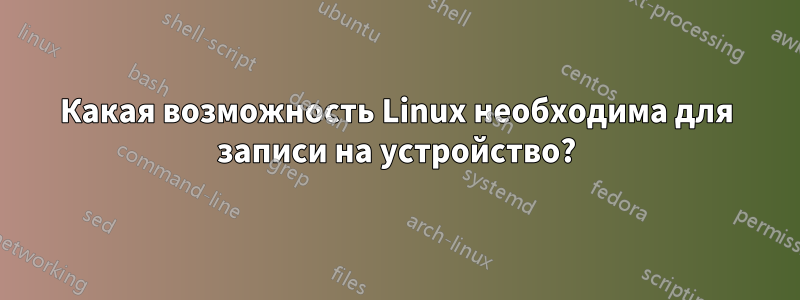 Какая возможность Linux необходима для записи на устройство?