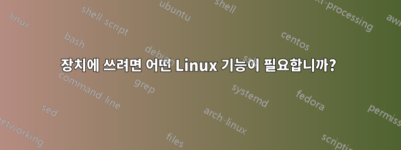 장치에 쓰려면 어떤 Linux 기능이 필요합니까?