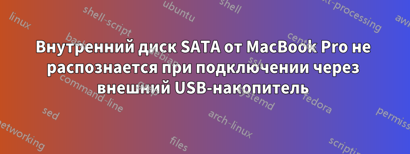 Внутренний диск SATA от MacBook Pro не распознается при подключении через внешний USB-накопитель
