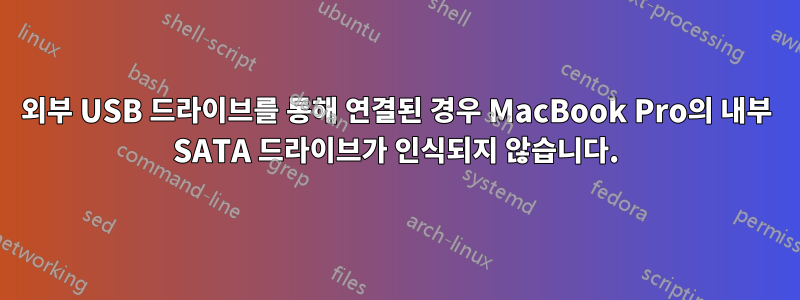 외부 USB 드라이브를 통해 연결된 경우 MacBook Pro의 내부 SATA 드라이브가 인식되지 않습니다.