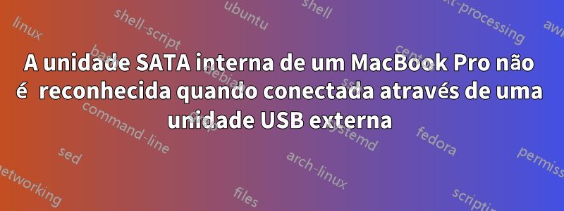 A unidade SATA interna de um MacBook Pro não é reconhecida quando conectada através de uma unidade USB externa