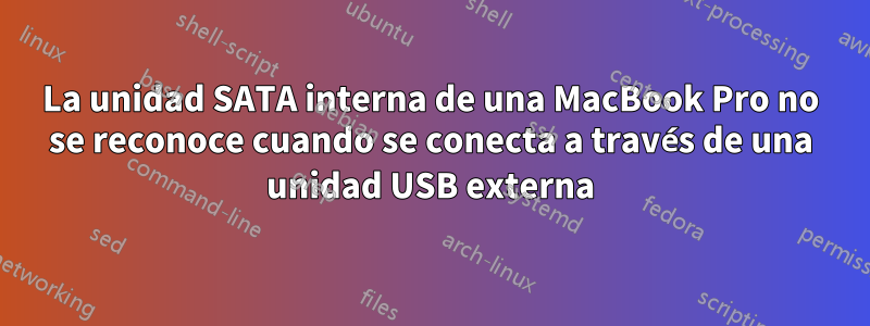 La unidad SATA interna de una MacBook Pro no se reconoce cuando se conecta a través de una unidad USB externa