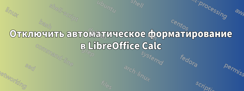 Отключить автоматическое форматирование в LibreOffice Calc