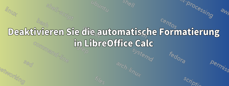 Deaktivieren Sie die automatische Formatierung in LibreOffice Calc