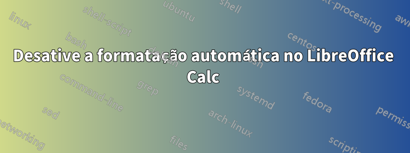 Desative a formatação automática no LibreOffice Calc