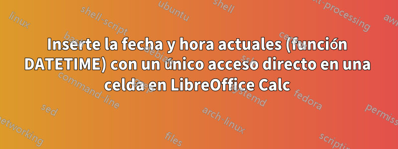 Inserte la fecha y hora actuales (función DATETIME) con un único acceso directo en una celda en LibreOffice Calc