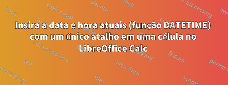 Insira a data e hora atuais (função DATETIME) com um único atalho em uma célula no LibreOffice Calc