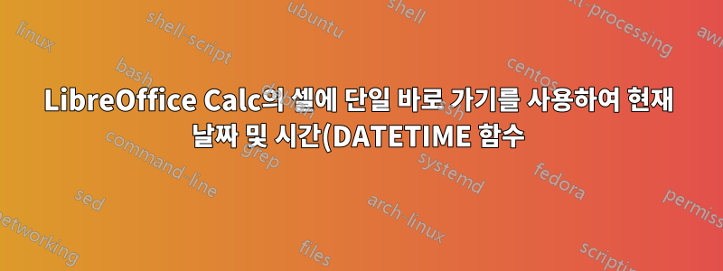 LibreOffice Calc의 셀에 단일 바로 가기를 사용하여 현재 날짜 및 시간(DATETIME 함수) 삽입
