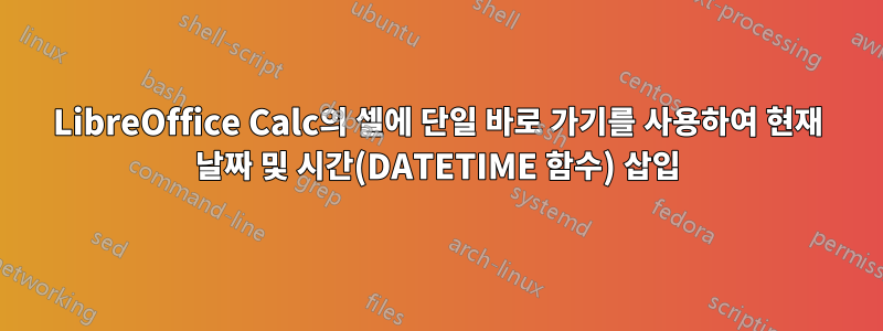 LibreOffice Calc의 셀에 단일 바로 가기를 사용하여 현재 날짜 및 시간(DATETIME 함수) 삽입