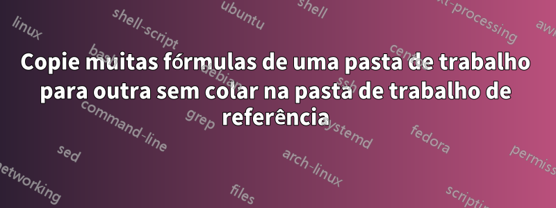 Copie muitas fórmulas de uma pasta de trabalho para outra sem colar na pasta de trabalho de referência