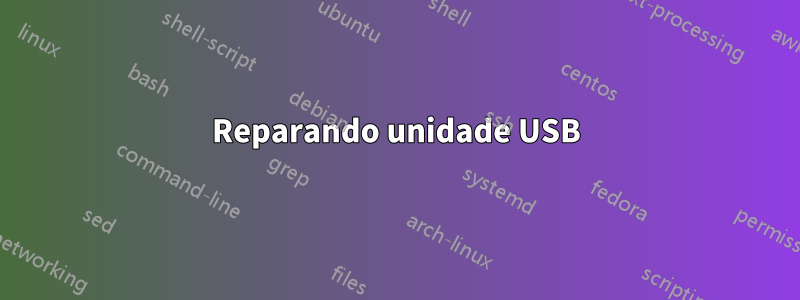 Reparando unidade USB