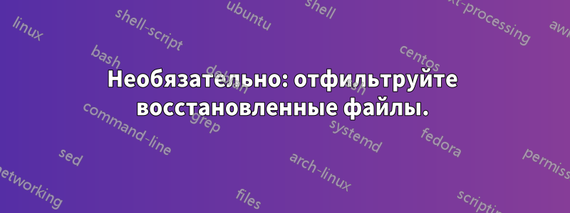 Необязательно: отфильтруйте восстановленные файлы.