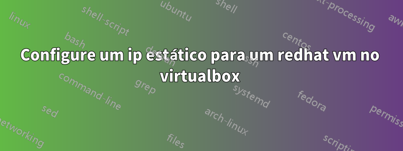 Configure um ip estático para um redhat vm no virtualbox