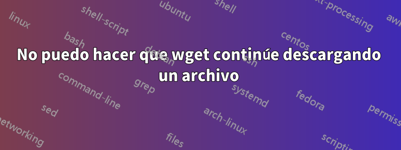 No puedo hacer que wget continúe descargando un archivo