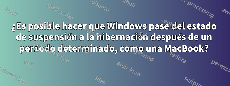 ¿Es posible hacer que Windows pase del estado de suspensión a la hibernación después de un período determinado, como una MacBook?