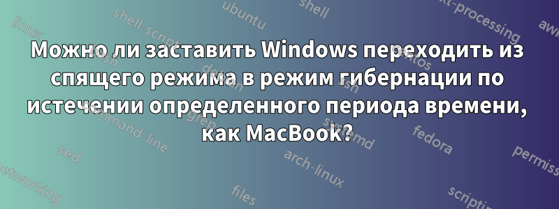 Можно ли заставить Windows переходить из спящего режима в режим гибернации по истечении определенного периода времени, как MacBook?