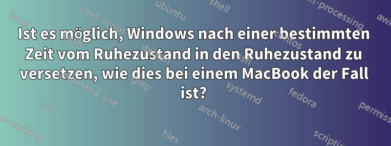 Ist es möglich, Windows nach einer bestimmten Zeit vom Ruhezustand in den Ruhezustand zu versetzen, wie dies bei einem MacBook der Fall ist?